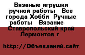 Вязаные игрушки ручной работы - Все города Хобби. Ручные работы » Вязание   . Ставропольский край,Лермонтов г.